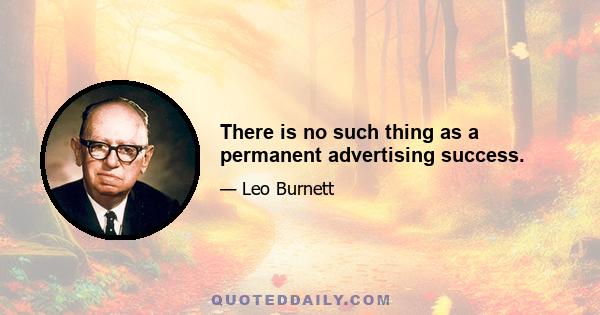 There is no such thing as a permanent advertising success.