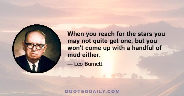 When you reach for the stars you may not quite get one, but you won't come up with a handful of mud either.