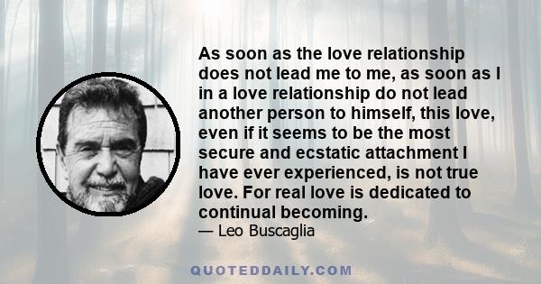 As soon as the love relationship does not lead me to me, as soon as I in a love relationship do not lead another person to himself, this love, even if it seems to be the most secure and ecstatic attachment I have ever