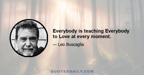 Everybody is teaching Everybody to Love at every moment.