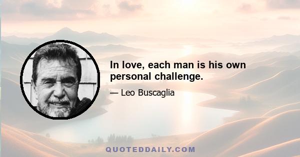 In love, each man is his own personal challenge.