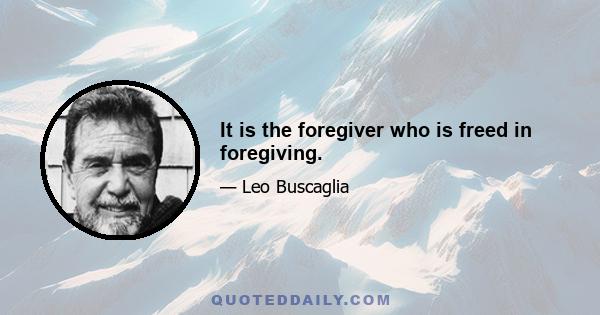 It is the foregiver who is freed in foregiving.