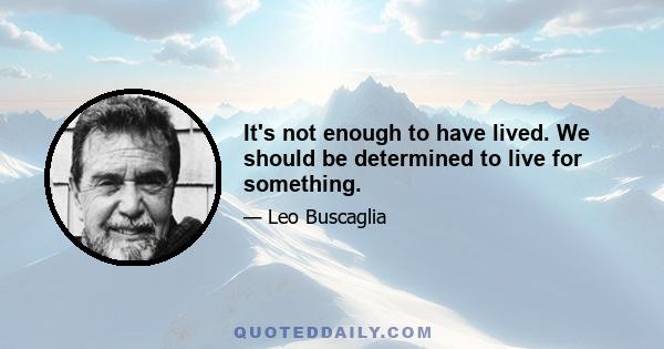 It's not enough to have lived. We should be determined to live for something.