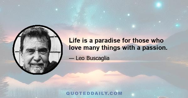 Life is a paradise for those who love many things with a passion.