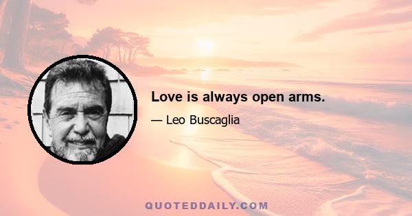 Love is always open arms.