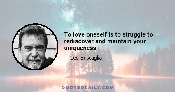 To love oneself is to struggle to rediscover and maintain your uniqueness