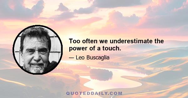 Too often we underestimate the power of a touch.