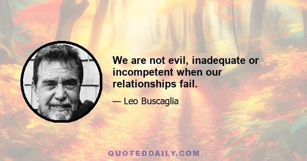 We are not evil, inadequate or incompetent when our relationships fail.