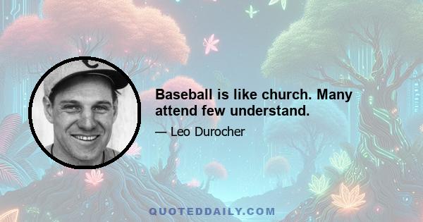 Baseball is like church. Many attend few understand.