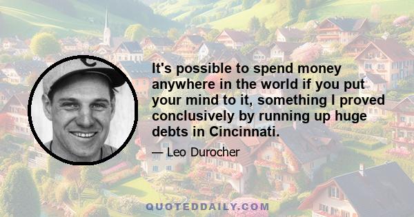 It's possible to spend money anywhere in the world if you put your mind to it, something I proved conclusively by running up huge debts in Cincinnati.