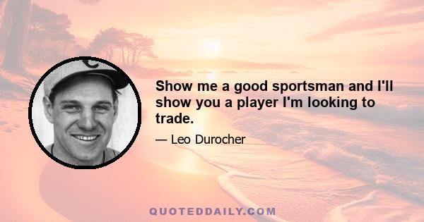 Show me a good sportsman and I'll show you a player I'm looking to trade.