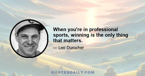 When you're in professional sports, winning is the only thing that matters.