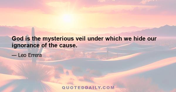 God is the mysterious veil under which we hide our ignorance of the cause.