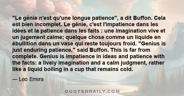 Le génie n'est qu'une longue patience, a dit Buffon. Cela est bien incomplet. Le génie, c'est l'impatience dans les idées et la patience dans les faits : une imagination vive et un jugement calme; quelque chose comme un 