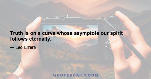 Truth is on a curve whose asymptote our spirit follows eternally.