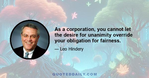 As a corporation, you cannot let the desire for unanimity override your obligation for fairness.