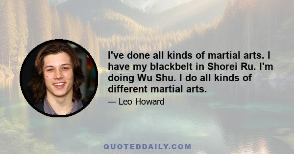 I've done all kinds of martial arts. I have my blackbelt in Shorei Ru. I'm doing Wu Shu. I do all kinds of different martial arts.