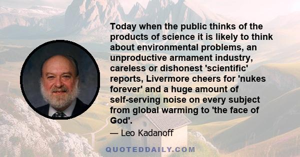 Today when the public thinks of the products of science it is likely to think about environmental problems, an unproductive armament industry, careless or dishonest 'scientific' reports, Livermore cheers for 'nukes