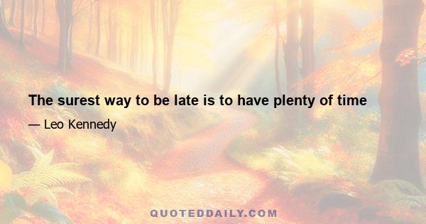 The surest way to be late is to have plenty of time