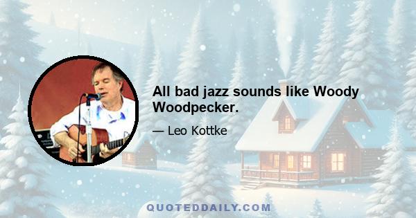 All bad jazz sounds like Woody Woodpecker.