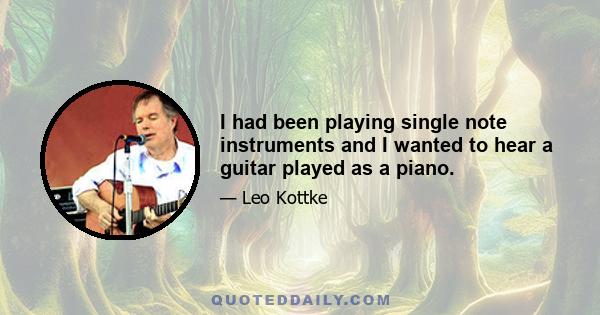 I had been playing single note instruments and I wanted to hear a guitar played as a piano.