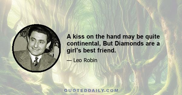 A kiss on the hand may be quite continental, But Diamonds are a girl's best friend.