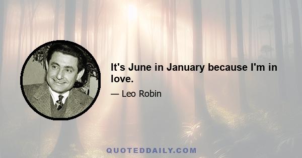 It's June in January because I'm in love.