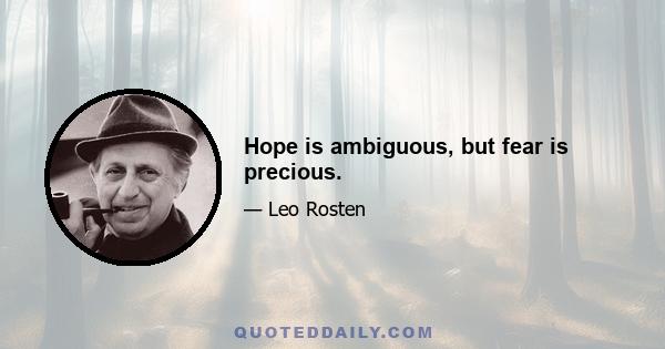 Hope is ambiguous, but fear is precious.