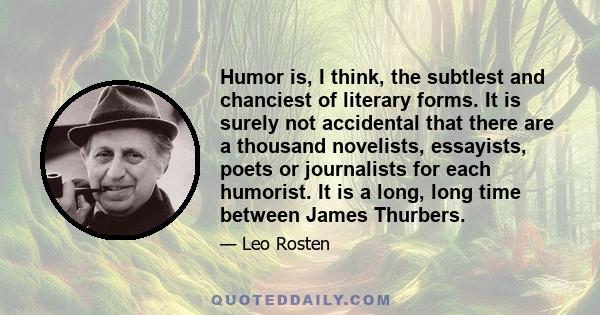 Humor is, I think, the subtlest and chanciest of literary forms. It is surely not accidental that there are a thousand novelists, essayists, poets or journalists for each humorist. It is a long, long time between James