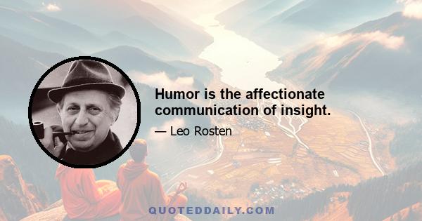 Humor is the affectionate communication of insight.