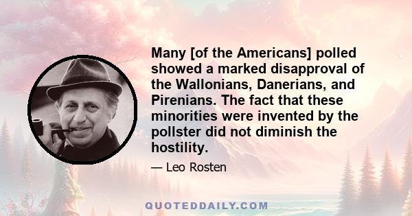 Many [of the Americans] polled showed a marked disapproval of the Wallonians, Danerians, and Pirenians. The fact that these minorities were invented by the pollster did not diminish the hostility.