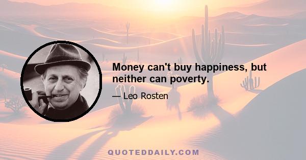 Money can't buy happiness, but neither can poverty.