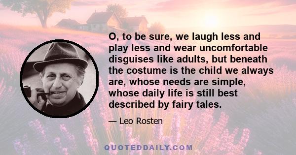 O, to be sure, we laugh less and play less and wear uncomfortable disguises like adults, but beneath the costume is the child we always are, whose needs are simple, whose daily life is still best described by fairy