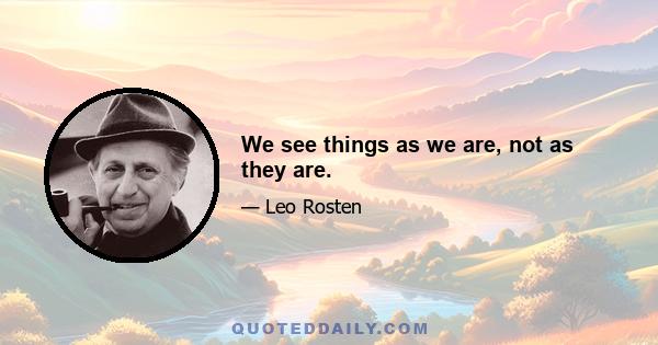 We see things as we are, not as they are.