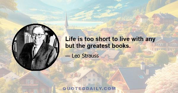 Life is too short to live with any but the greatest books.