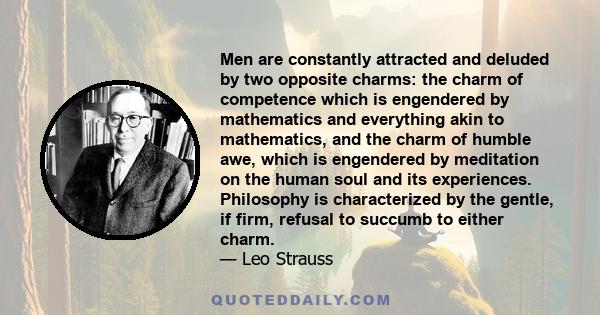 Men are constantly attracted and deluded by two opposite charms: the charm of competence which is engendered by mathematics and everything akin to mathematics, and the charm of humble awe, which is engendered by