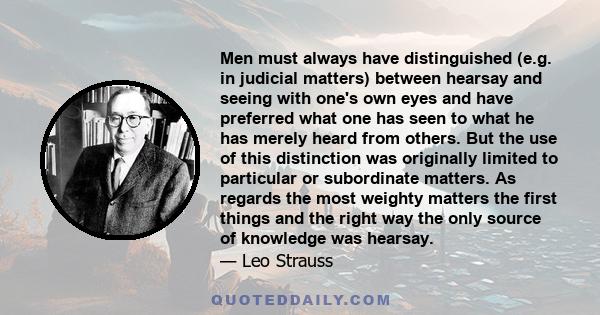 Men must always have distinguished (e.g. in judicial matters) between hearsay and seeing with one's own eyes and have preferred what one has seen to what he has merely heard from others. But the use of this distinction