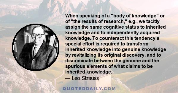 When speaking of a body of knowledge or of the results of research, e.g., we tacitly assign the same cognitive status to inherited knowledge and to independently acquired knowledge. To counteract this tendency a special 