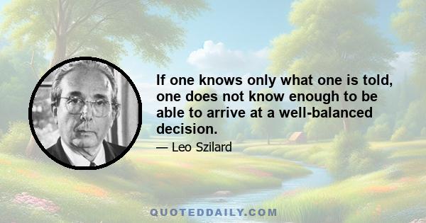 If one knows only what one is told, one does not know enough to be able to arrive at a well-balanced decision.