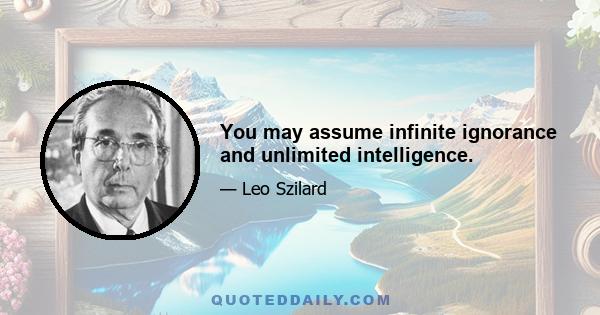 You may assume infinite ignorance and unlimited intelligence.