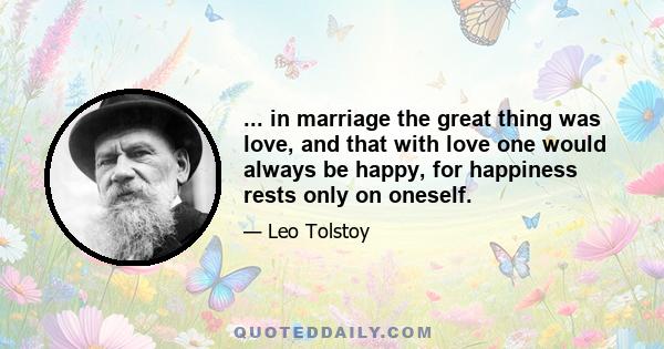 ... in marriage the great thing was love, and that with love one would always be happy, for happiness rests only on oneself.