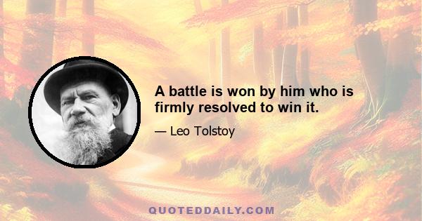 A battle is won by him who is firmly resolved to win it.