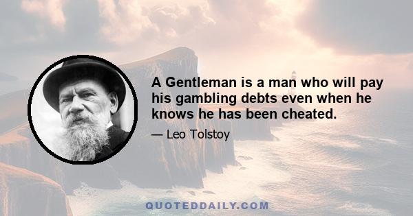 A Gentleman is a man who will pay his gambling debts even when he knows he has been cheated.