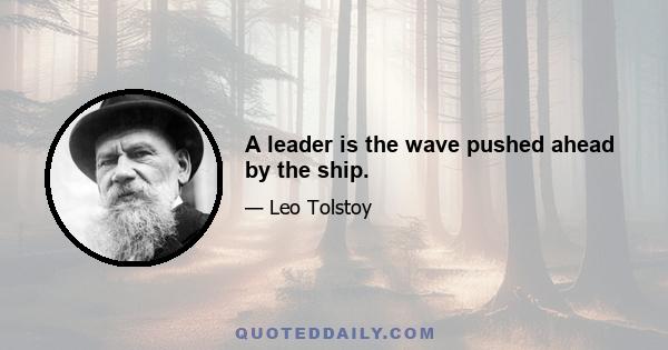 A leader is the wave pushed ahead by the ship.