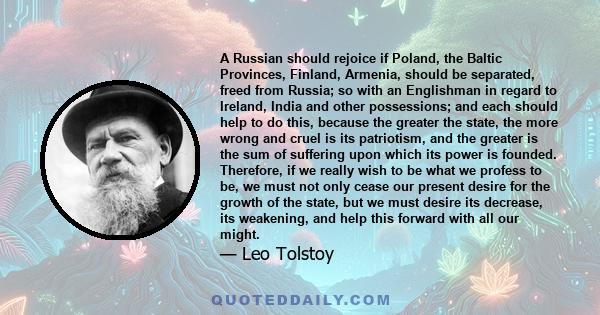 A Russian should rejoice if Poland, the Baltic Provinces, Finland, Armenia, should be separated, freed from Russia; so with an Englishman in regard to Ireland, India and other possessions; and each should help to do