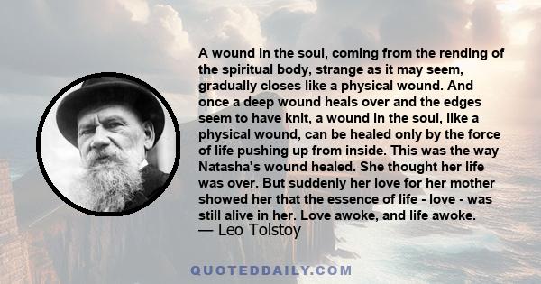 A wound in the soul, coming from the rending of the spiritual body, strange as it may seem, gradually closes like a physical wound. And once a deep wound heals over and the edges seem to have knit, a wound in the soul,