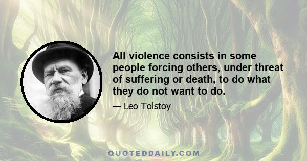 All violence consists in some people forcing others, under threat of suffering or death, to do what they do not want to do.