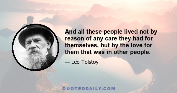 And all these people lived not by reason of any care they had for themselves, but by the love for them that was in other people.