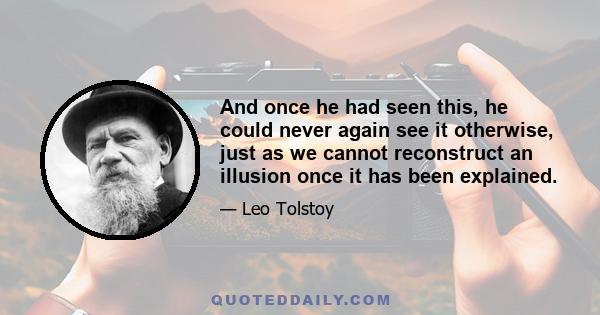 And once he had seen this, he could never again see it otherwise, just as we cannot reconstruct an illusion once it has been explained.