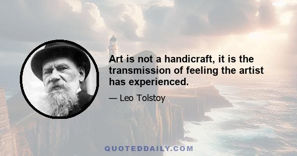 Art is not a handicraft, it is the transmission of feeling the artist has experienced.